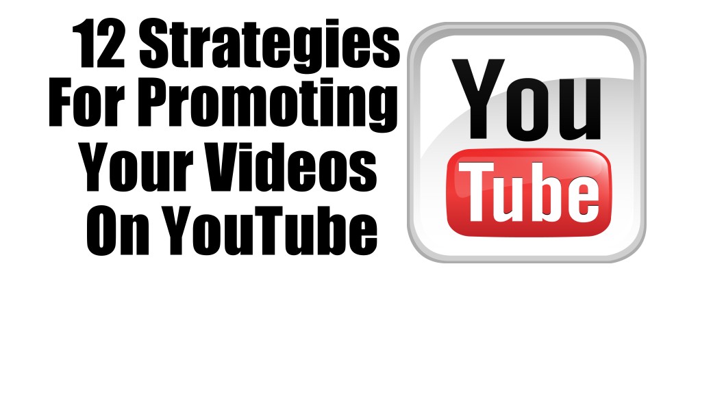 12 Strategies For Promoting Your Videos On YouTube